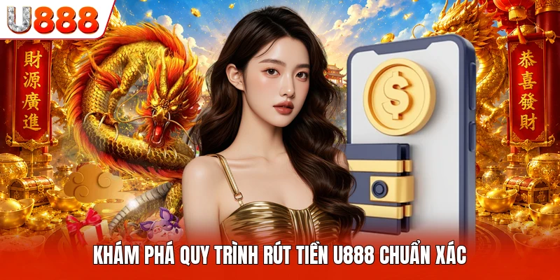 Rút Tiền U888 Khám phá quy trình rút tiền U888 chuẩn xác