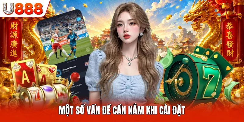 Tải App U888 Một số vấn đề cần nắm khi cài đặt