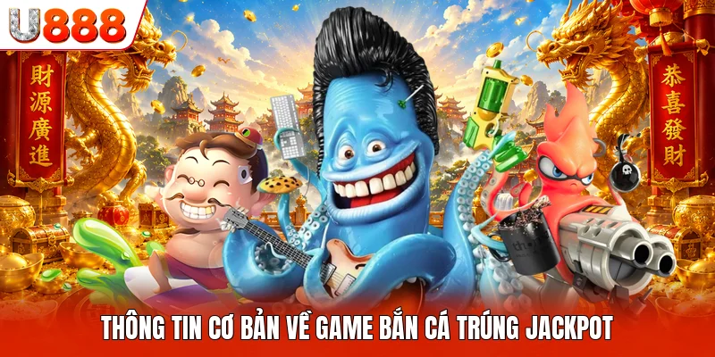 Bắn Cá Trúng Jackpot U888 - Khám Phá Đại Dương Đầy Kỳ Thú Thông tin cơ bản về game bắn cá trúng Jackpot